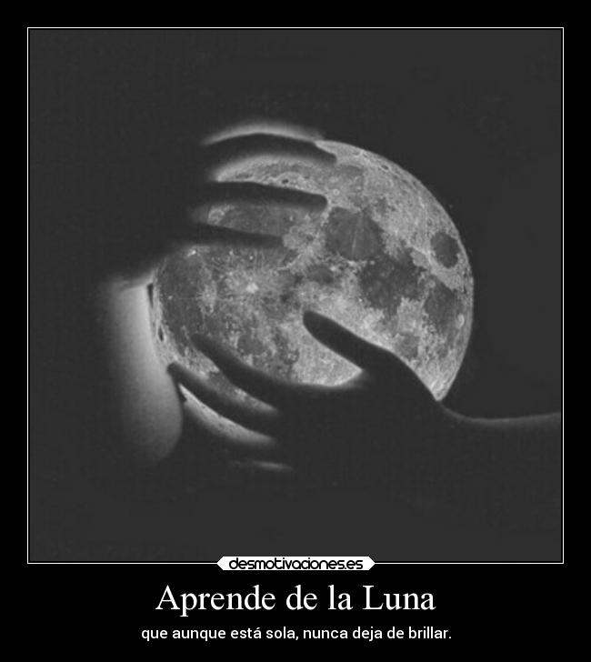 Aprende de la Luna - que aunque está sola, nunca deja de brillar.