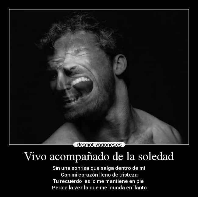 Vivo acompañado de la soledad - Sin una sonrisa que salga dentro de mí 
Con mi corazón lleno de tristeza
Tu recuerdo  es lo me mantiene en pie 
Pero a la vez la que me inunda en llanto