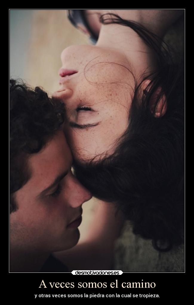 A veces somos el camino - y otras veces somos la piedra con la cual se tropieza.
