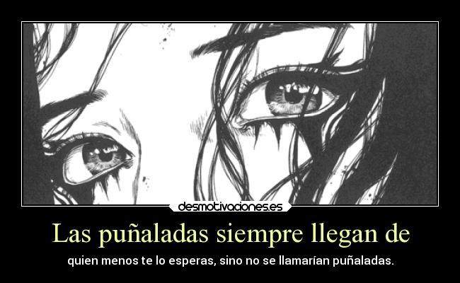 Las puñaladas siempre llegan de - quien menos te lo esperas, sino no se llamarían puñaladas.