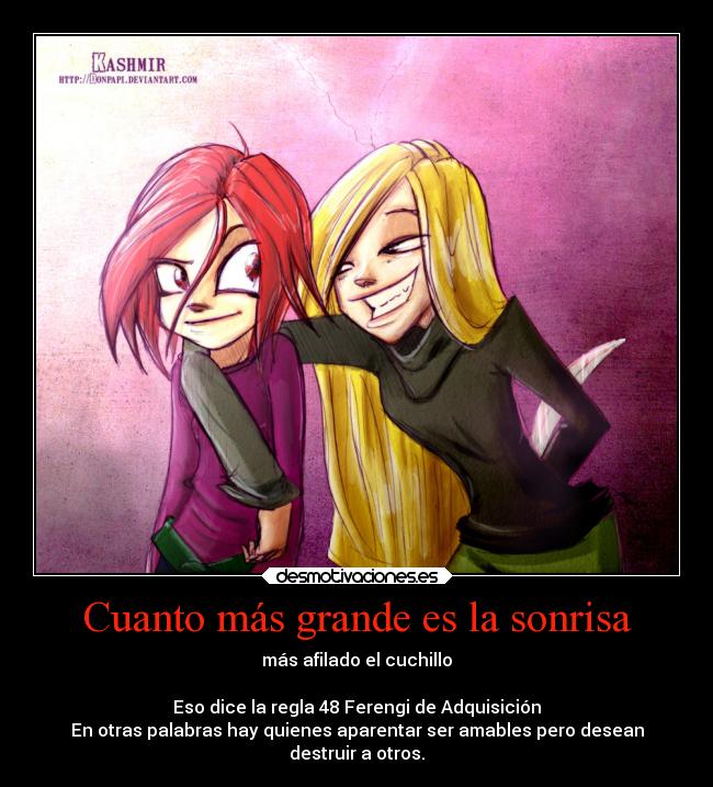 Cuanto más grande es la sonrisa - más afilado el cuchillo

Eso dice la regla 48 Ferengi de Adquisición
En otras palabras hay quienes aparentar ser amables pero desean
destruir a otros.