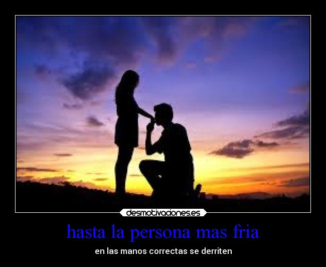 hasta la persona mas fria - en las manos correctas se derriten