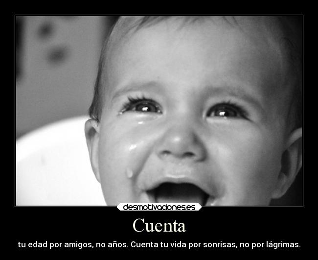 Cuenta - tu edad por amigos, no años. Cuenta tu vida por sonrisas, no por lágrimas.