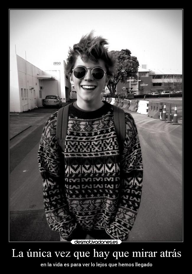 La única vez que hay que mirar atrás - en la vida es para ver lo lejos que hemos llegado