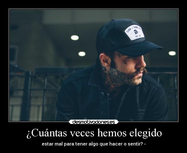 ¿Cuántas veces hemos elegido - estar mal para tener algo que hacer o sentir? -