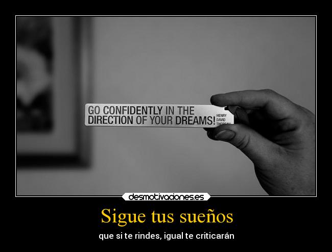 Sigue tus sueños - que si te rindes, igual te criticarán
