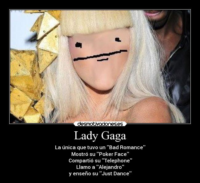 Lady Gaga - La única que tuvo un Bad Romance
Mostró su Poker Face
Compartió su Telephone
Llamo a Alejandro
y enseño su Just Dance