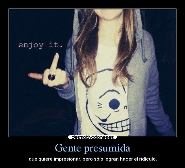 Gente presumida - que quiere impresionar, pero sólo logran hacer el ridículo.