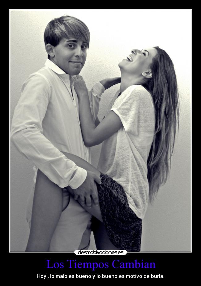 Los Tiempos Cambian - Hoy , lo malo es bueno y lo bueno es motivo de burla.