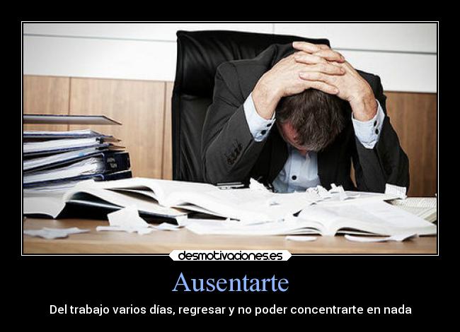 Ausentarte - Del trabajo varios días, regresar y no poder concentrarte en nada