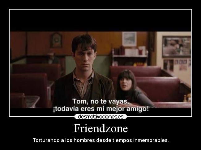 Friendzone - Torturando a los hombres desde tiempos inmemorables.