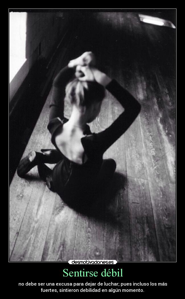 Sentirse débil - no debe ser una excusa para dejar de luchar; pues incluso los más
fuertes, sintieron debilidad en algún momento.