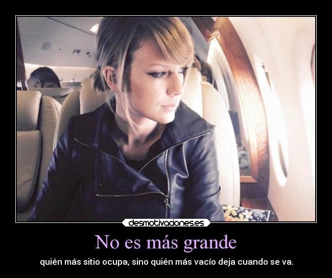 No es más grande - quién más sitio ocupa, sino quién más vacío deja cuando se va.