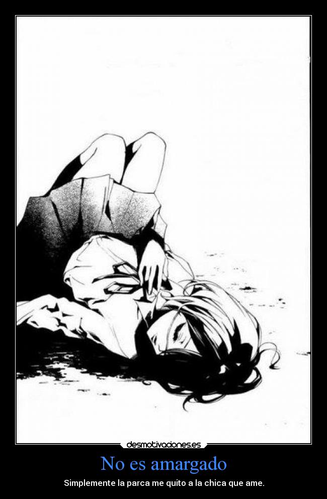 No es amargado - Simplemente la parca me quito a la chica que ame.