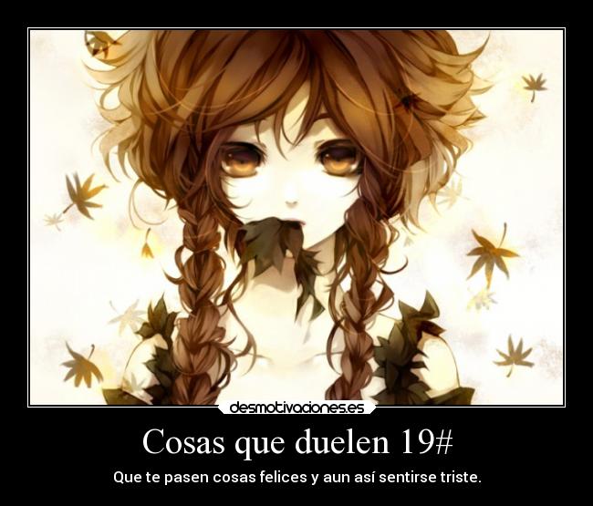 Cosas que duelen 19# - Que te pasen cosas felices y aun así sentirse triste.