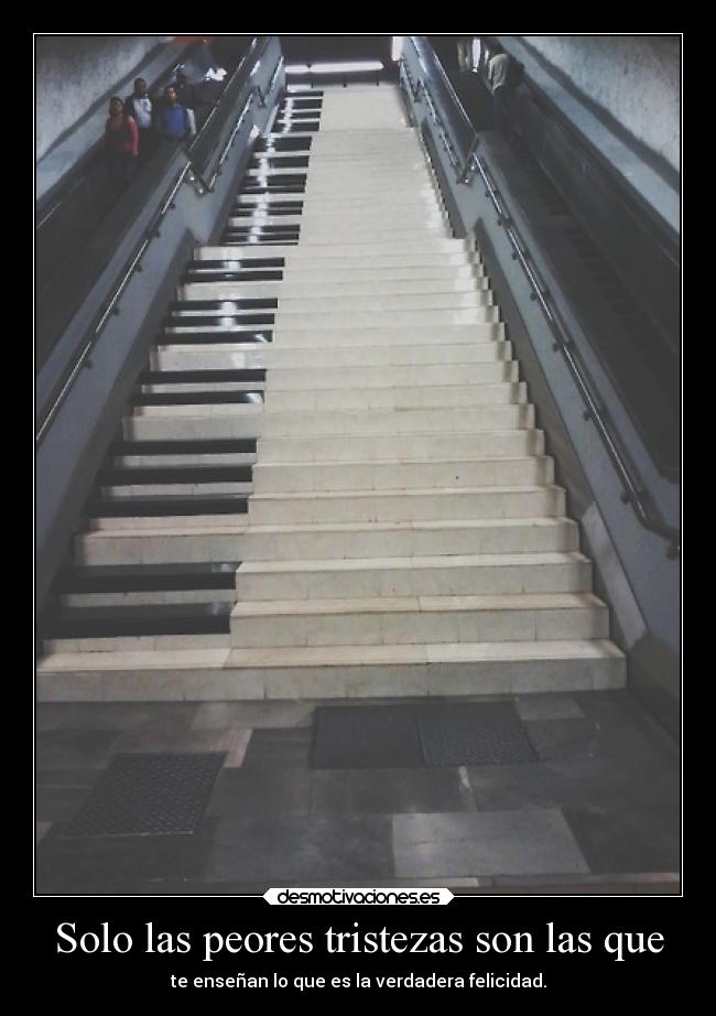 Solo las peores tristezas son las que - te enseñan lo que es la verdadera felicidad.