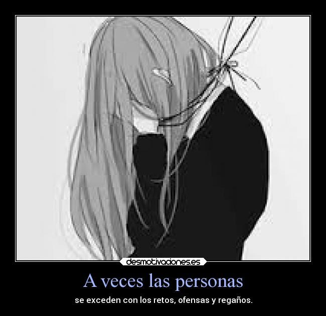 A veces las personas - se exceden con los retos, ofensas y regaños.