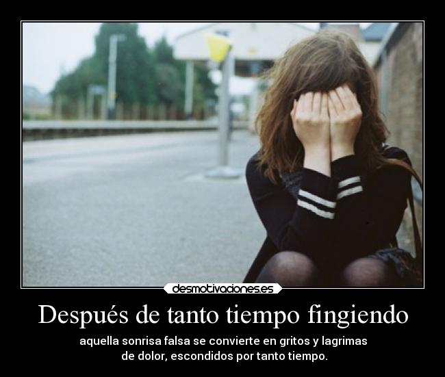 Después de tanto tiempo fingiendo - aquella sonrisa falsa se convierte en gritos y lagrimas
de dolor, escondidos por tanto tiempo.