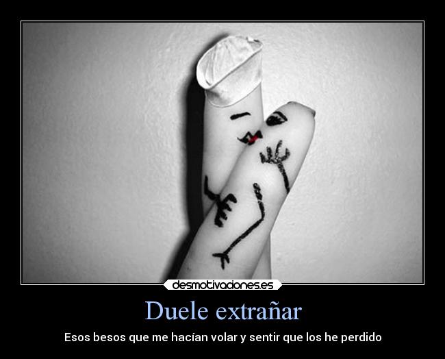 Duele extrañar - Esos besos que me hacían volar y sentir que los he perdido