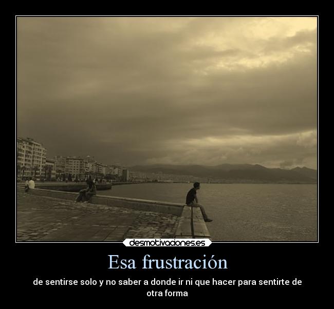 Esa frustración -