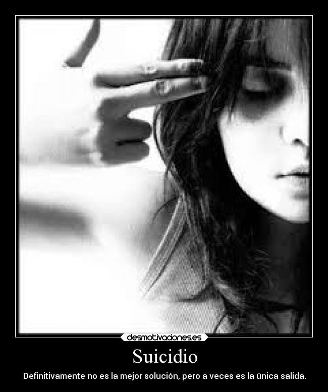 Suicidio - Definitivamente no es la mejor solución, pero a veces es la única salida.
