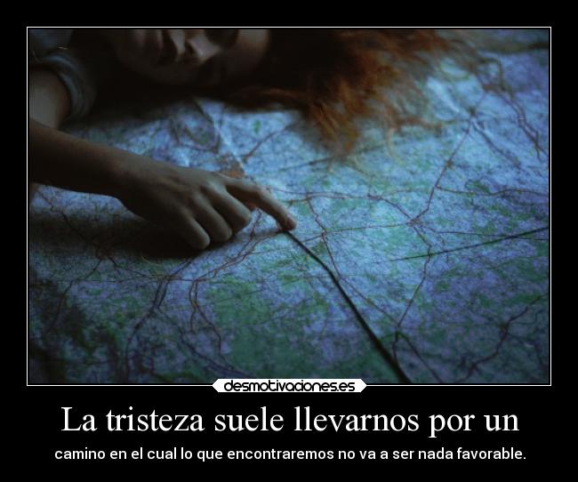 La tristeza suele llevarnos por un - camino en el cual lo que encontraremos no va a ser nada favorable.