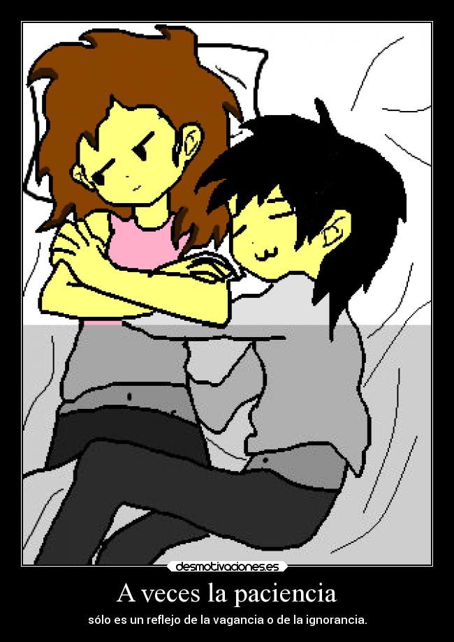 A veces la paciencia - sólo es un reflejo de la vagancia o de la ignorancia.