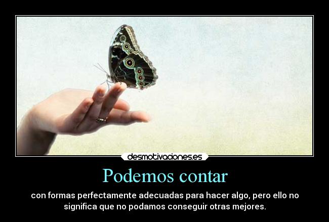 Podemos contar - con formas perfectamente adecuadas para hacer algo, pero ello no
significa que no podamos conseguir otras mejores.