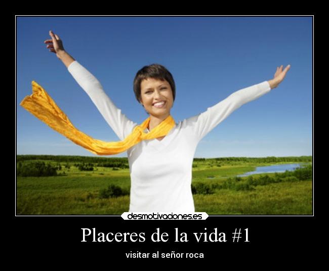 Placeres de la vida #1 - visitar al señor roca