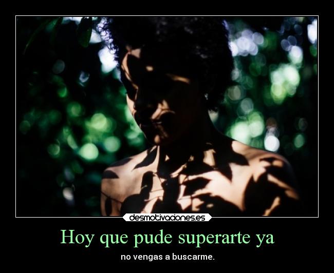 Hoy que pude superarte ya - no vengas a buscarme.
