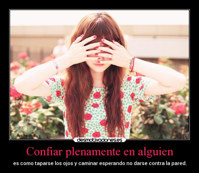 Confiar plenamente en alguien - es como taparse los ojos y caminar esperando no darse contra la pared.