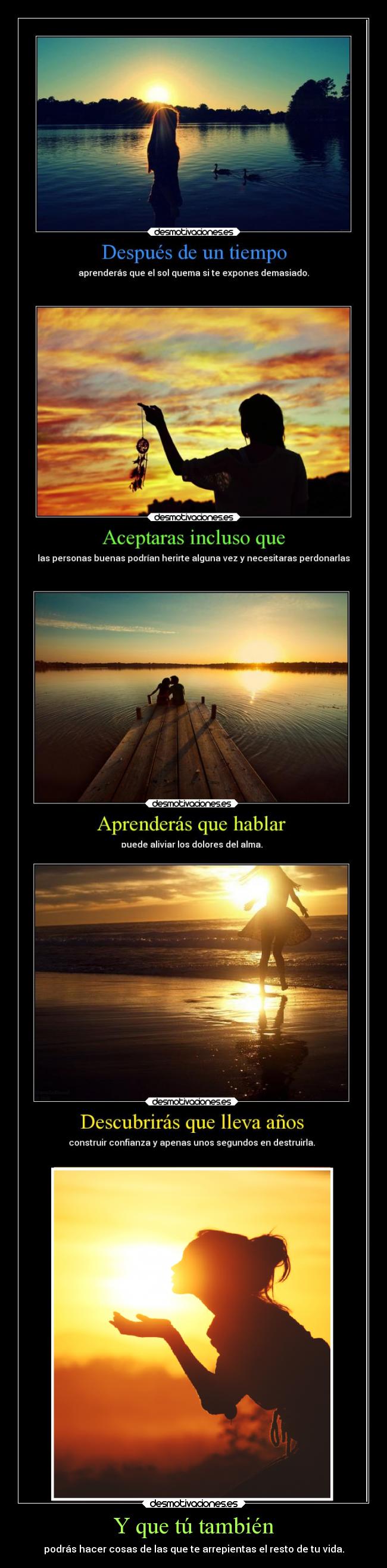 Y que tú también - podrás hacer cosas de las que te arrepientas el resto de tu vida.