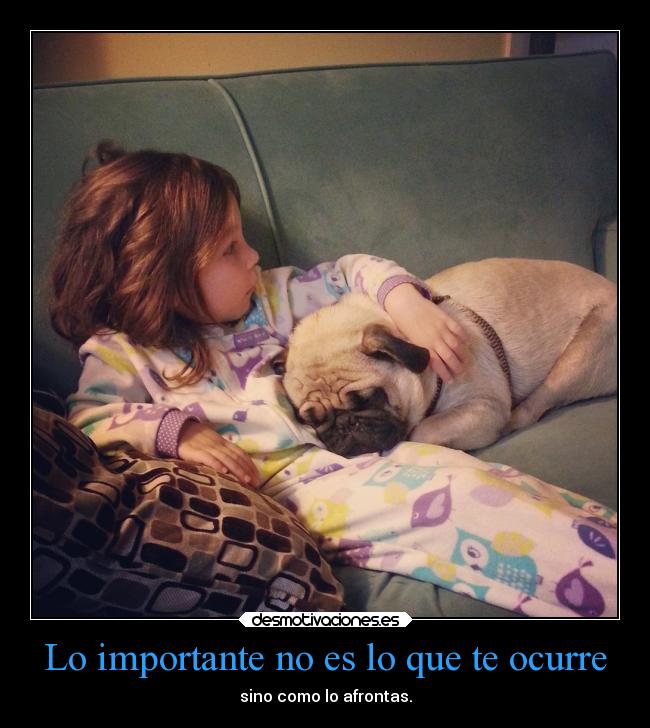 Lo importante no es lo que te ocurre - sino como lo afrontas.