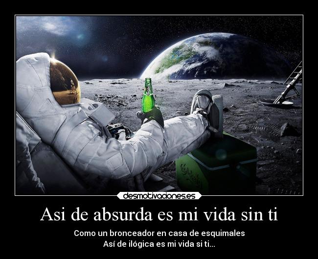 Asi de absurda es mi vida sin ti - Como un bronceador en casa de esquimales
Así de ilógica es mi vida si ti...