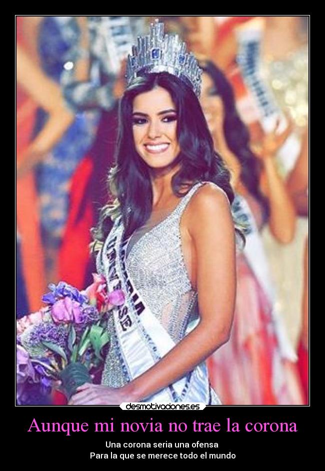 Aunque mi novia no trae la corona - Una corona seria una ofensa 
Para la que se merece todo el mundo