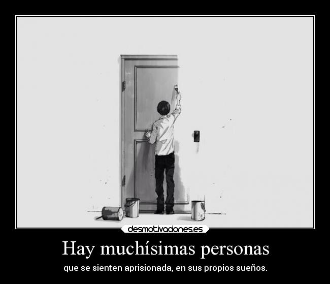 Hay muchísimas personas - que se sienten aprisionada, en sus propios sueños.