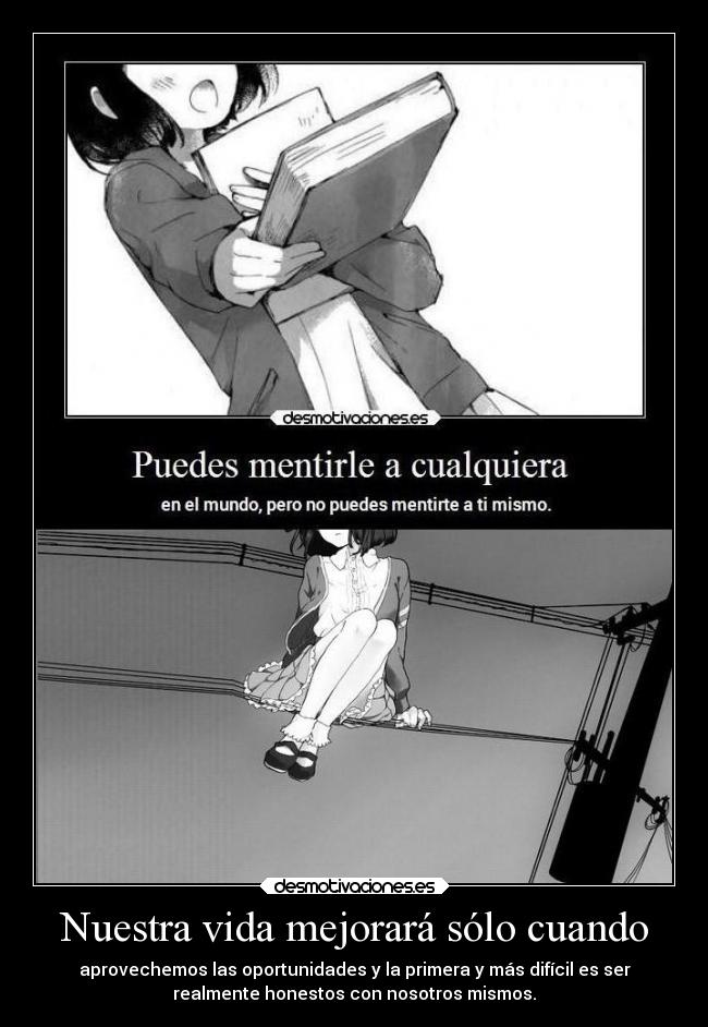 Nuestra vida mejorará sólo cuando - aprovechemos las oportunidades y la primera y más difícil es ser
realmente honestos con nosotros mismos.