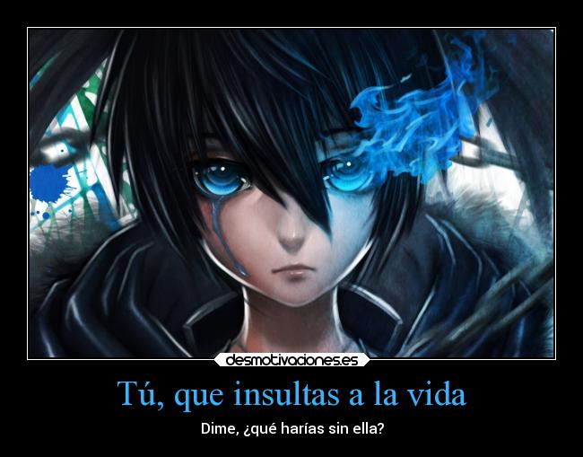 Tú, que insultas a la vida -