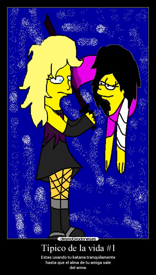Típico de la vida #1 - Estas usando tu katana tranquilamente
hasta que el alma de tu amiga sale
del arma.