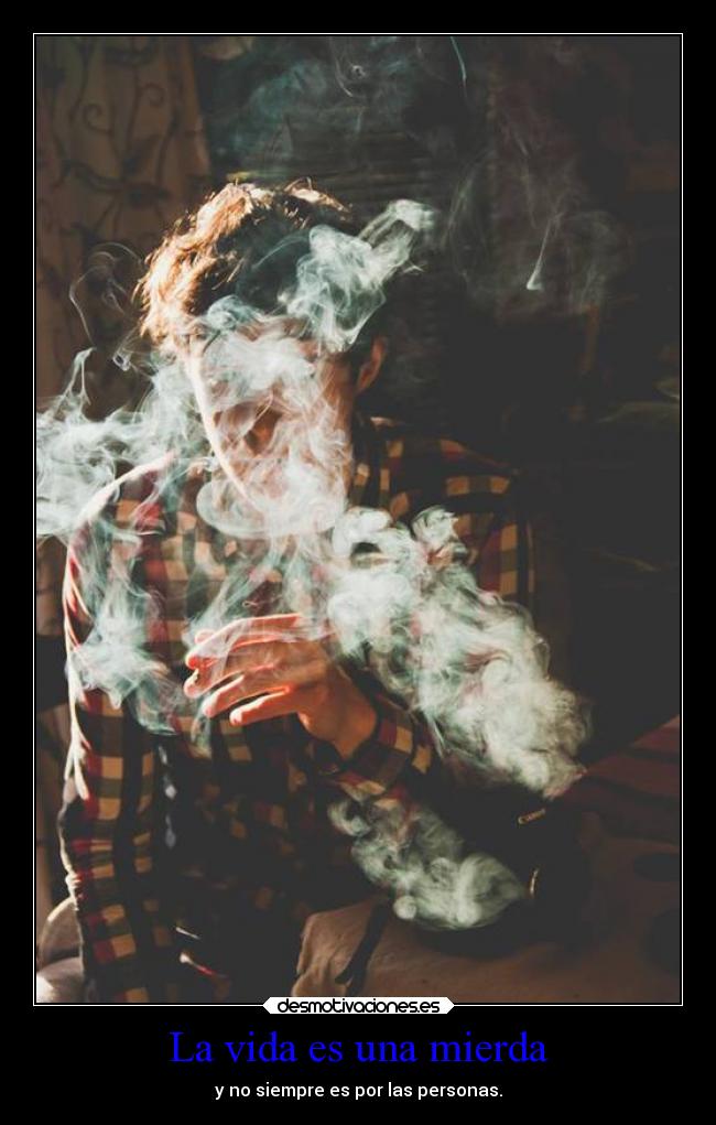 La vida es una mierda - y no siempre es por las personas.