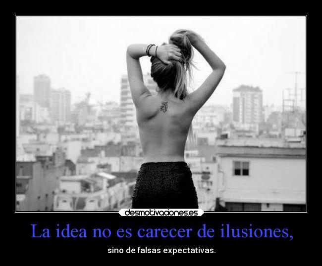 La idea no es carecer de ilusiones, -