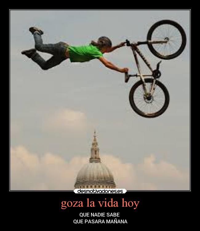 goza la vida hoy - QUE NADIE SABE 
QUE PASARA MAÑANA
