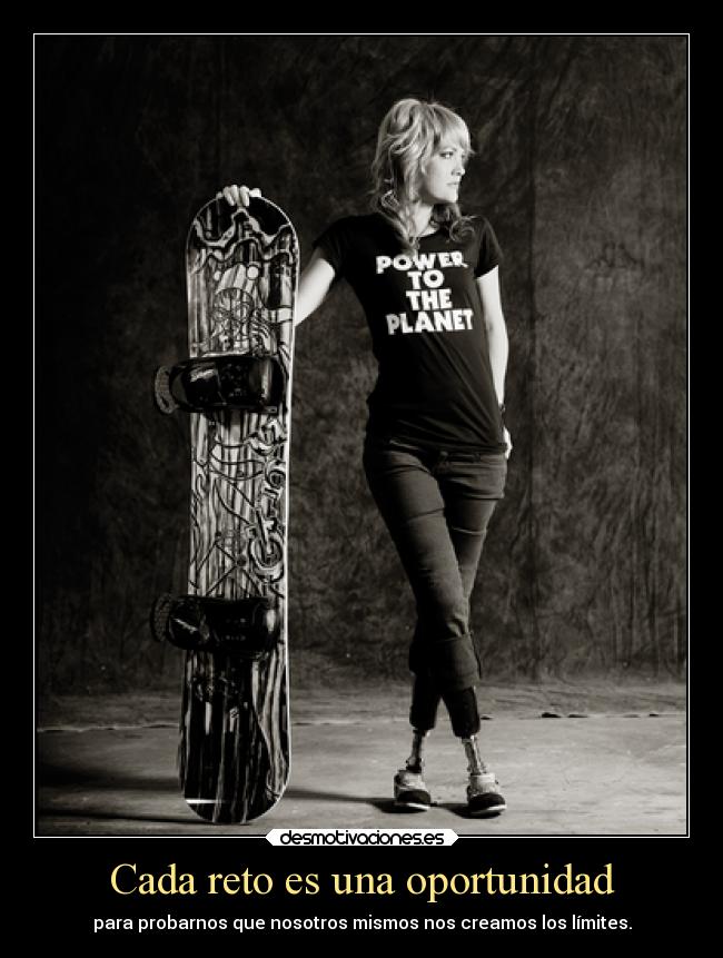 Cada reto es una oportunidad - para probarnos que nosotros mismos nos creamos los límites.