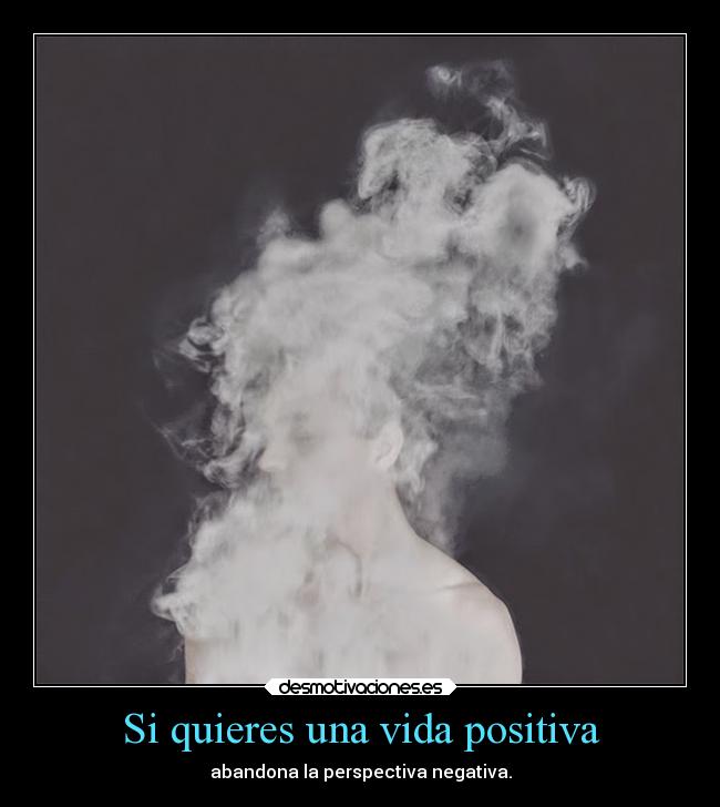 Si quieres una vida positiva - abandona la perspectiva negativa.