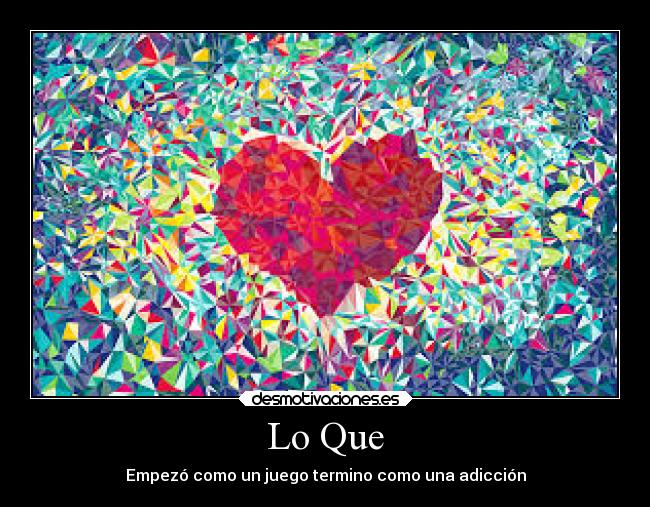 Lo Que - Empezó como un juego termino como una adicción