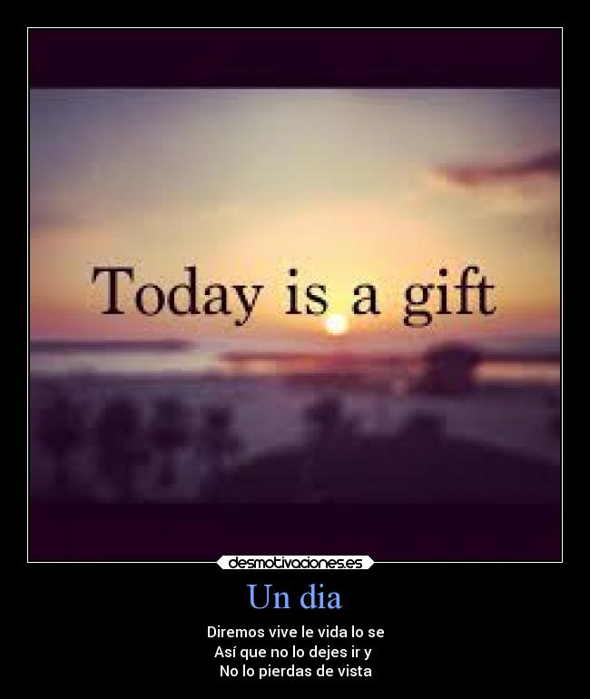 Un dia - Diremos vive le vida lo se
Así que no lo dejes ir y 
No lo pierdas de vista