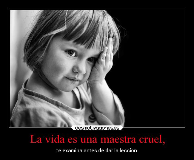 La vida es una maestra cruel, - 