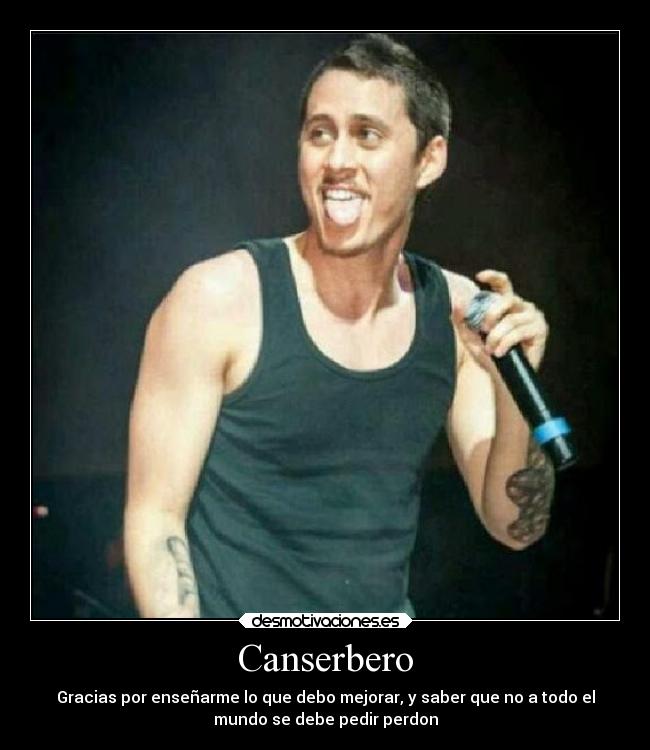 Canserbero - Gracias por enseñarme lo que debo mejorar, y saber que no a todo el
mundo se debe pedir perdon