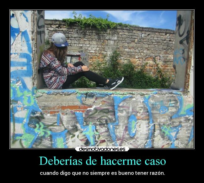 Deberías de hacerme caso -