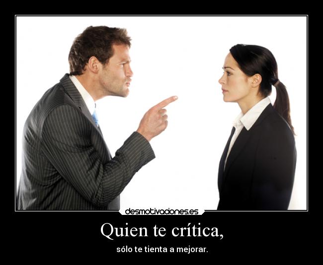 Quien te crítica, - sólo te tienta a mejorar.